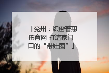 兖州：织密普惠托育网 打造家门口的“带娃圈”