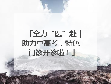 全力“医”赴｜助力中高考，特色门诊开诊啦！
