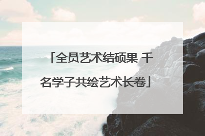 全员艺术结硕果 千名学子共绘艺术长卷