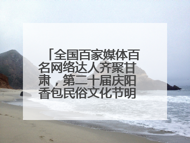 全国百家媒体百名网络达人齐聚甘肃，第二十届庆阳香包民俗文化节明日启幕→