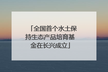 全国首个水土保持生态产品培育基金在长兴成立