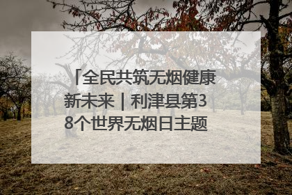 全民共筑无烟健康新未来｜利津县第38个世界无烟日主题活动暨控烟科普宣讲竞赛圆满举行