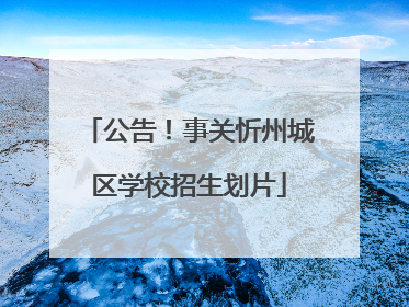 公告！事关忻州城区学校招生划片