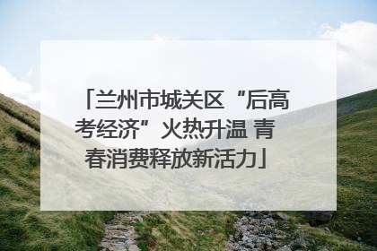 兰州市城关区“后高考经济”火热升温 青春消费释放新活力