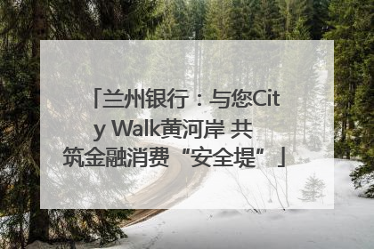 兰州银行：与您City Walk黄河岸 共筑金融消费“安全堤”