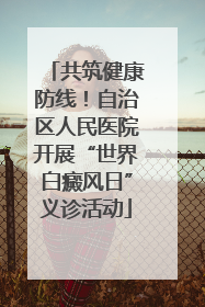 共筑健康防线！自治区人民医院开展“世界白癜风日”义诊活动