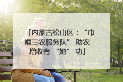 内蒙古松山区：“巾帼三农服务队” 助农增收有 “她” 功