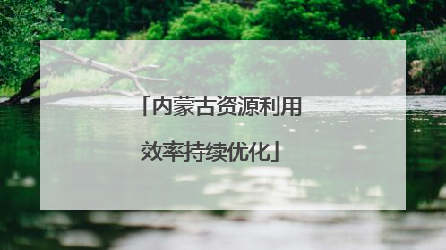 内蒙古资源利用效率持续优化