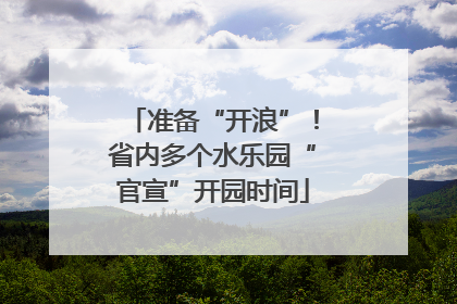 准备“开浪”！省内多个水乐园“官宣”开园时间