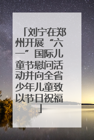 刘宁在郑州开展“六一”国际儿童节慰问活动并向全省少年儿童致以节日祝福