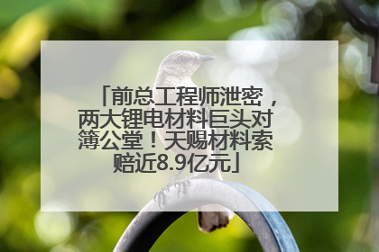 前总工程师泄密，两大锂电材料巨头对簿公堂！天赐材料索赔近8.9亿元
