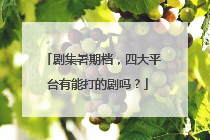 剧集暑期档，四大平台有能打的剧吗？