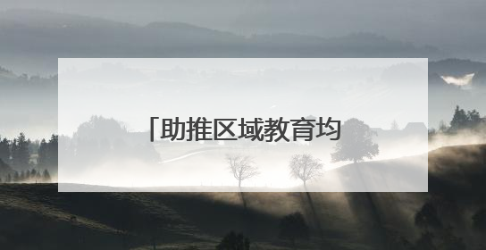 助推区域教育均衡发展 谱写城乡教育新篇章