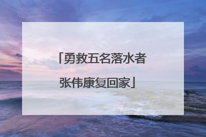 勇救五名落水者 张伟康复回家