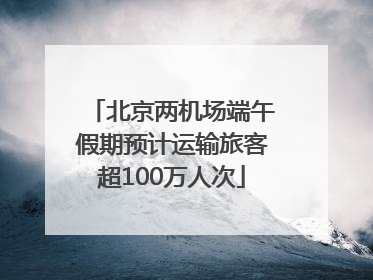 北京两机场端午假期预计运输旅客超100万人次