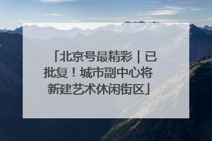 北京号最精彩｜已批复！城市副中心将新建艺术休闲街区