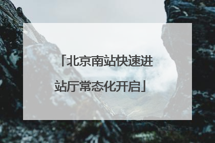 北京南站快速进站厅常态化开启