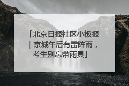 北京日报社区小板报｜京城午后有雷阵雨，考生别忘带雨具