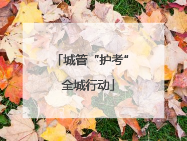 城管“护考” 全城行动
