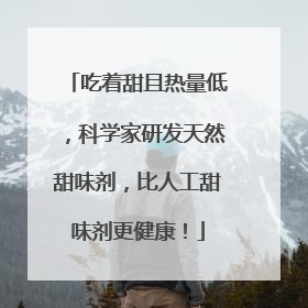 吃着甜且热量低，科学家研发天然甜味剂，比人工甜味剂更健康！