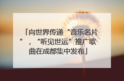 向世界传递“音乐名片”，“听见世运”推广歌曲在成都集中发布