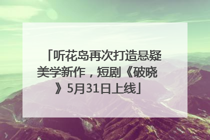 听花岛再次打造悬疑美学新作，短剧《破晓》5月31日上线