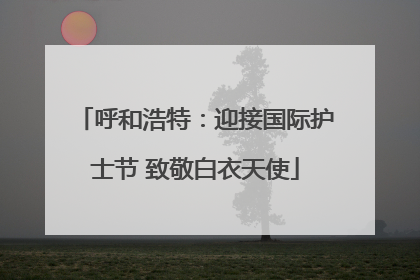 呼和浩特：迎接国际护士节 致敬白衣天使