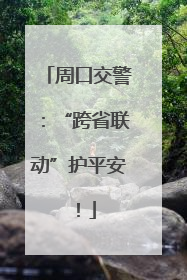 周口交警：“跨省联动”护平安！
