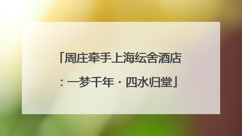 周庄牵手上海纭舍酒店：一梦千年・四水归堂