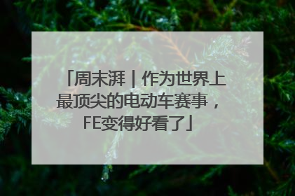 周末湃｜作为世界上最顶尖的电动车赛事，FE变得好看了