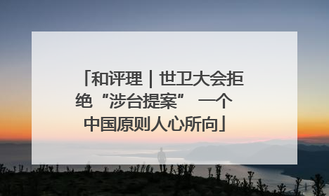 和评理｜世卫大会拒绝“涉台提案” 一个中国原则人心所向