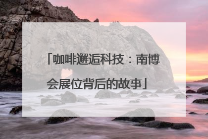 咖啡邂逅科技：南博会展位背后的故事
