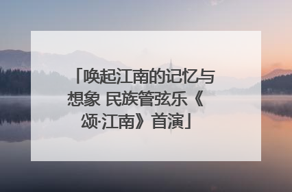 唤起江南的记忆与想象 民族管弦乐《颂·江南》首演