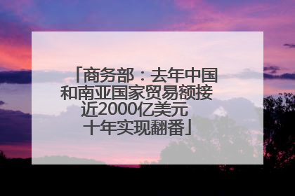 商务部：去年中国和南亚国家贸易额接近2000亿美元 十年实现翻番