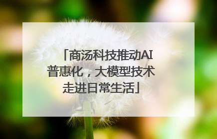 商汤科技推动AI普惠化，大模型技术走进日常生活