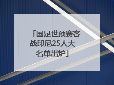 国足世预赛客战印尼25人大名单出炉