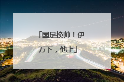 国足换帅！伊万下，他上