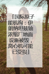国际原子能机构：伊朗纳坦兹铀浓缩厂地面设施被毁，离心机可能已受损