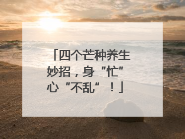四个芒种养生妙招，身“忙”心“不乱”！