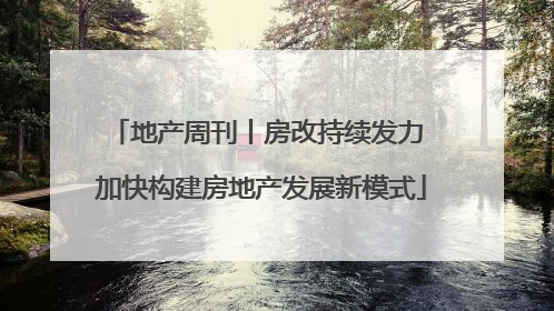 地产周刊丨房改持续发力 加快构建房地产发展新模式