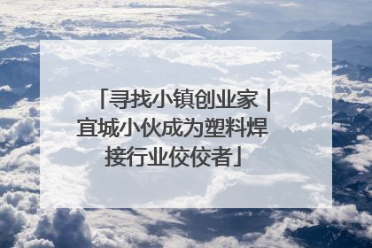 寻找小镇创业家｜宜城小伙成为塑料焊接行业佼佼者