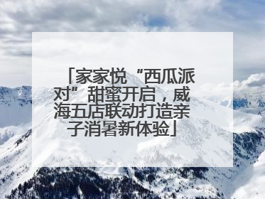 家家悦“西瓜派对”甜蜜开启，威海五店联动打造亲子消暑新体验