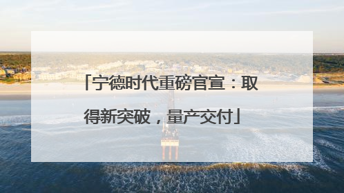 宁德时代重磅官宣：取得新突破，量产交付