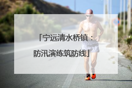宁远清水桥镇：防汛演练筑防线