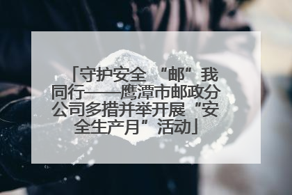 守护安全 “邮”我同行——鹰潭市邮政分公司多措并举开展“安全生产月”活动