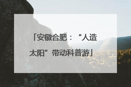 安徽合肥：“人造太阳”带动科普游