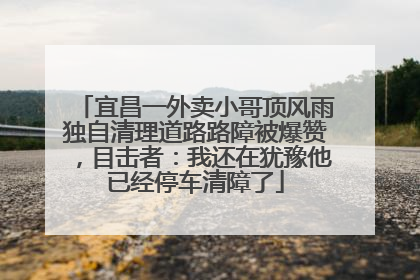 宜昌一外卖小哥顶风雨独自清理道路路障被爆赞，目击者：我还在犹豫他已经停车清障了