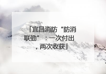 宜昌消防“防消联勤”：一次付出，两次收获