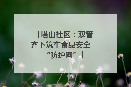 塔山社区：双管齐下筑牢食品安全“防护网”