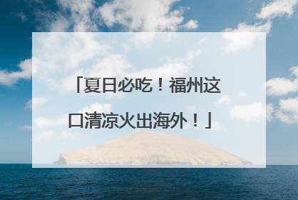 夏日必吃！福州这口清凉火出海外！